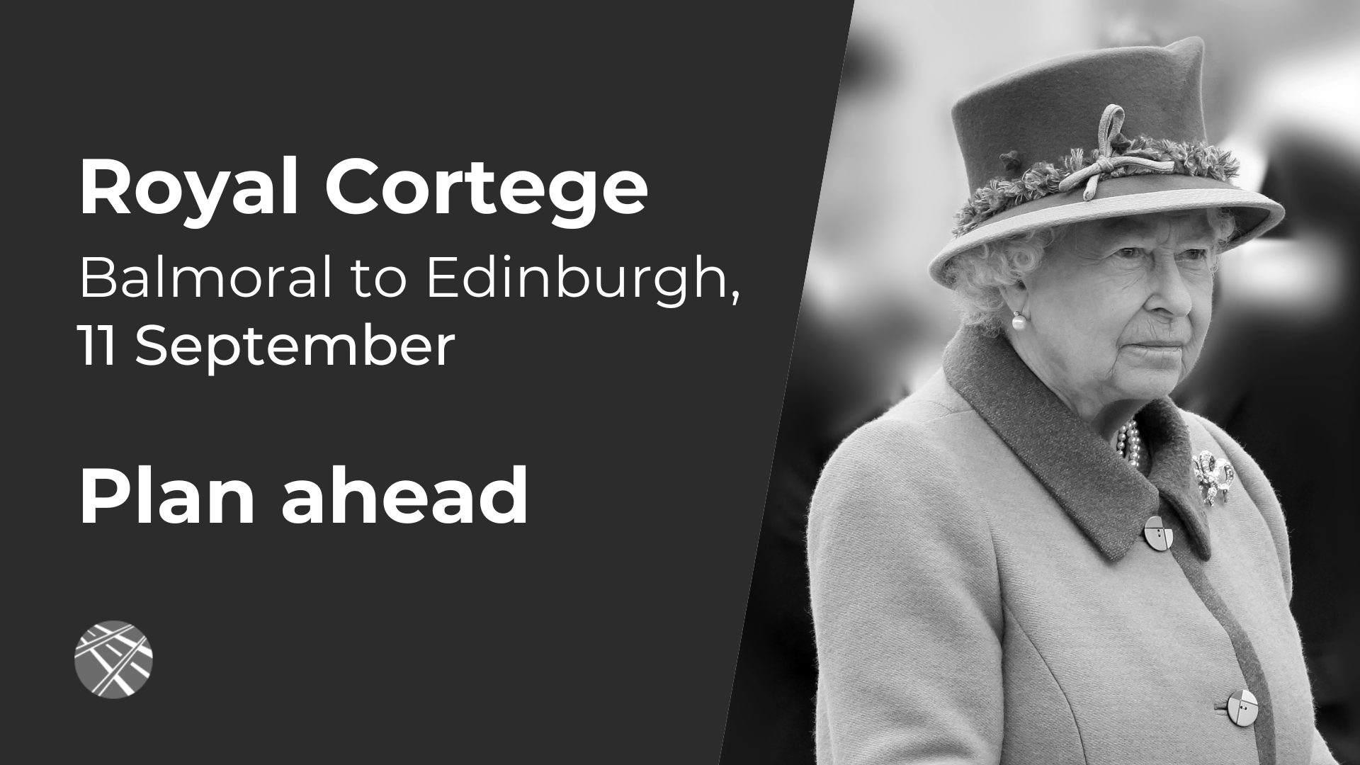Her Majesty the Queen, black and white photo on a dark background with text saying "Royal Cortege. Balmoral to Edinburgh, 11 September. Plan ahead."